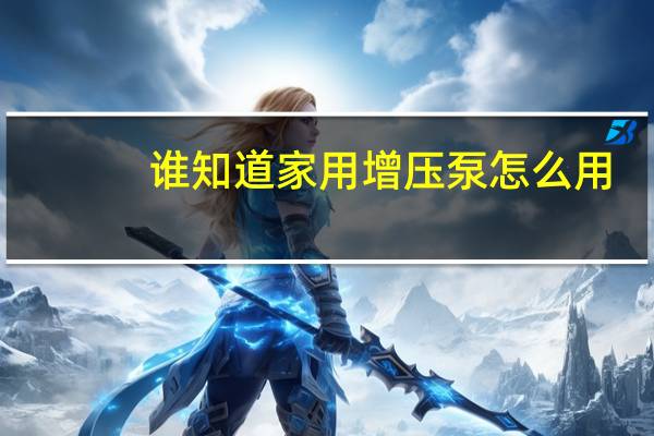 谁知道家用增压泵怎么用