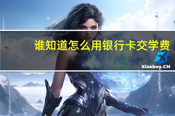 谁知道怎么用银行卡交学费