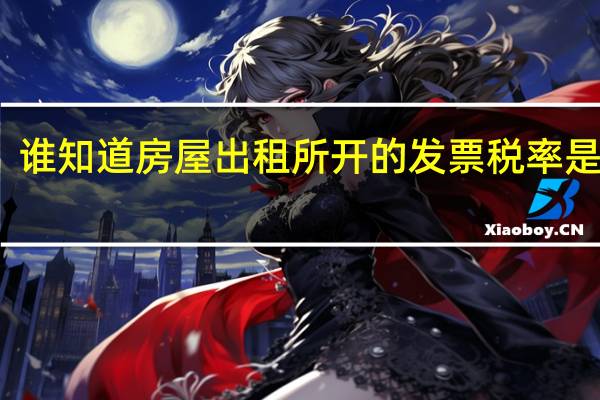 谁知道房屋出租所开的发票税率是多少