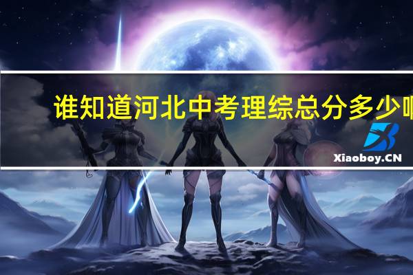谁知道河北中考理综总分多少啊