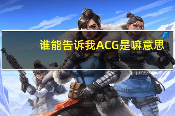 谁能告诉我ACG是嘛意思
