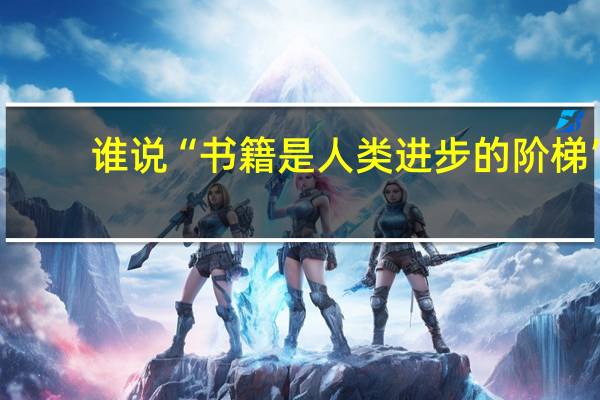 谁说“书籍是人类进步的阶梯”？
