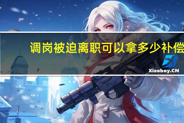 调岗被迫离职可以拿多少补偿