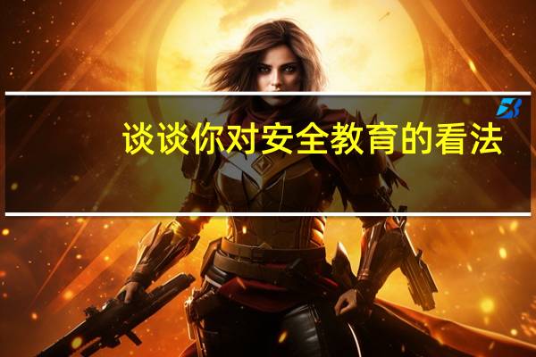 谈谈你对安全教育的看法