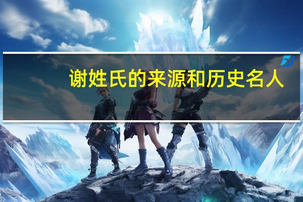 谢姓氏的来源和历史名人