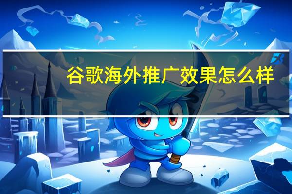 谷歌海外推广效果怎么样