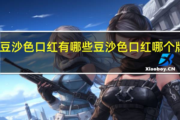 豆沙色口红有哪些豆沙色口红哪个牌子好