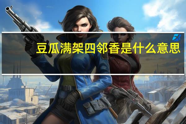 豆瓜满架四邻香是什么意思