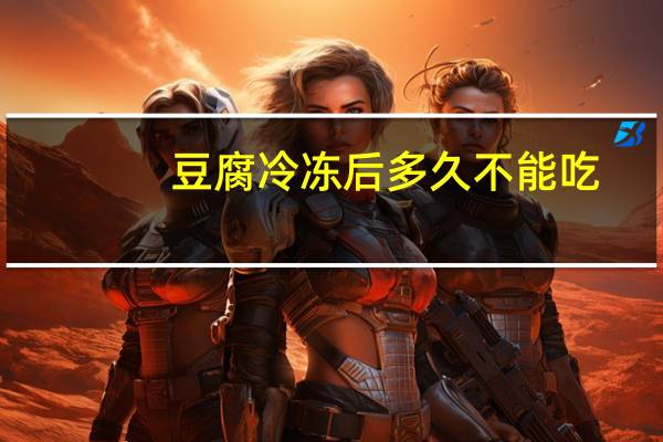 豆腐冷冻后多久不能吃