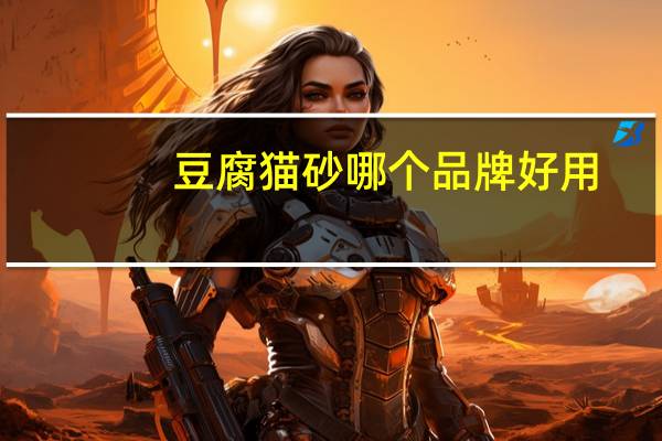 豆腐猫砂哪个品牌好用