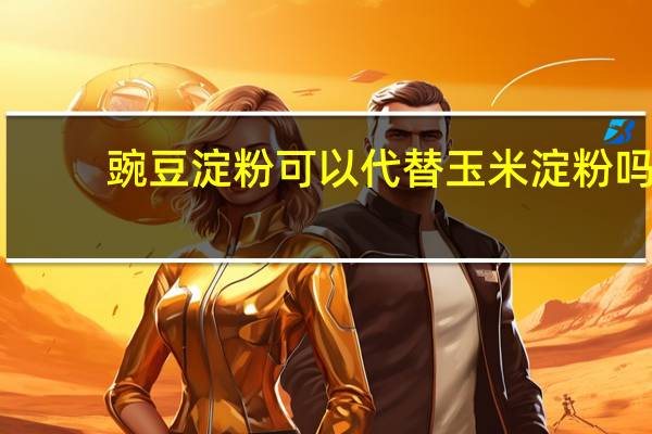 豌豆淀粉可以代替玉米淀粉吗