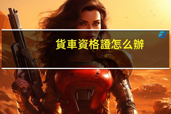 貨車資格證怎么辦
