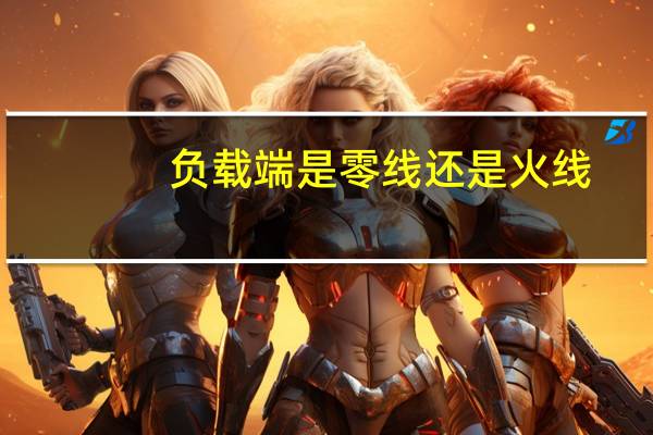 负载端是零线还是火线