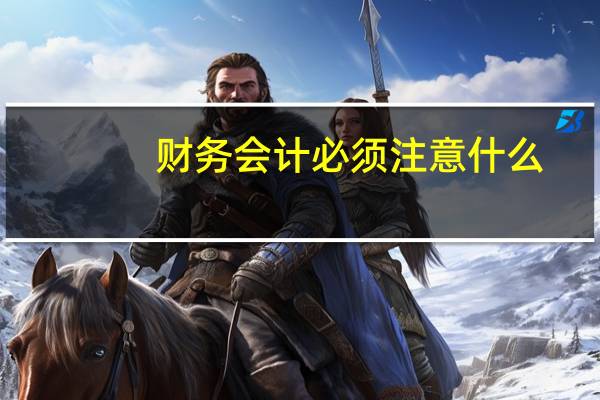 财务会计必须注意什么