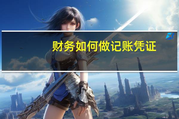 财务如何做记账凭证