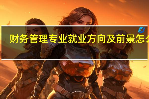财务管理专业就业方向及前景怎么样