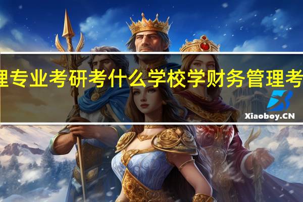 财务管理专业考研考什么学校学财务管理考研考什么专业
