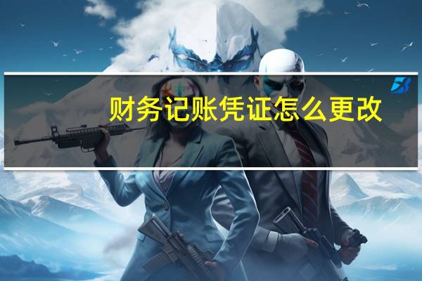 财务记账凭证怎么更改