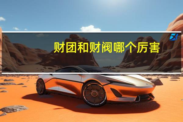 财团和财阀哪个厉害