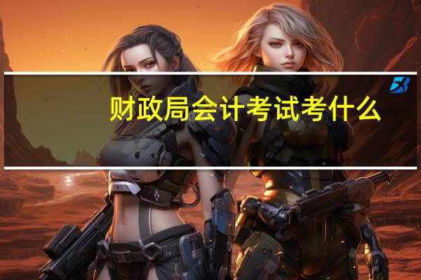 财政局会计考试考什么