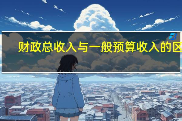 财政总收入与一般预算收入的区别