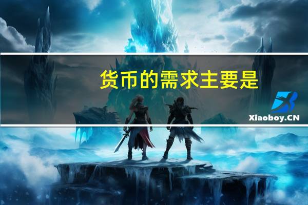 货币的需求主要是