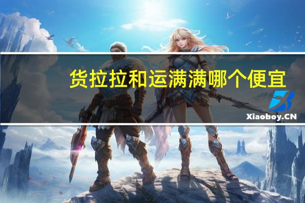 货拉拉和运满满哪个便宜