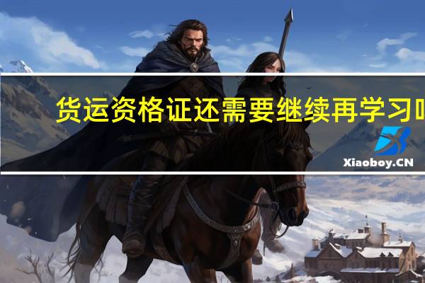 货运资格证还需要继续再学习吗