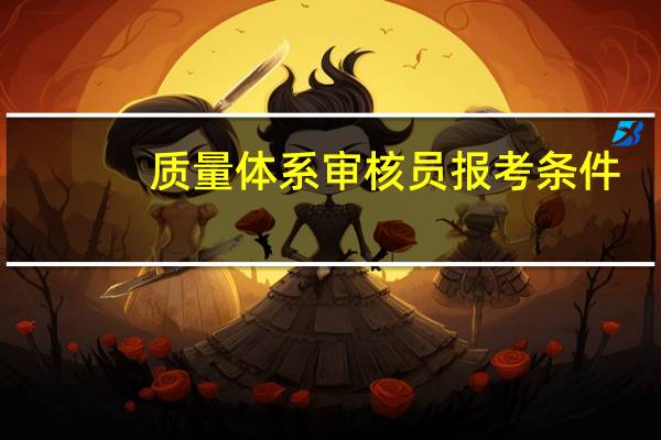 质量体系审核员报考条件
