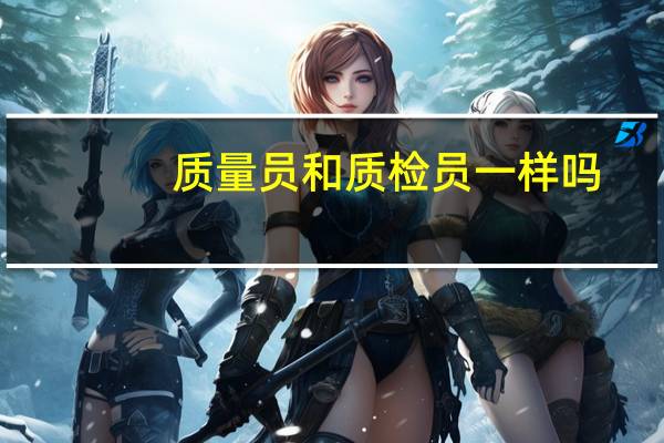 质量员和质检员一样吗