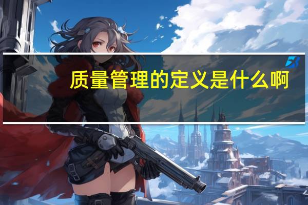 质量管理的定义是什么啊