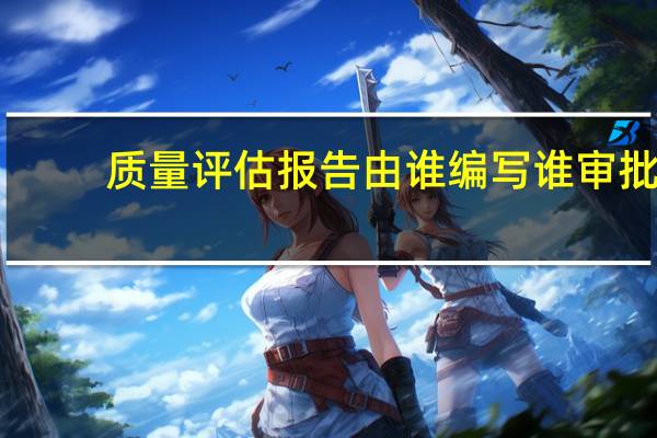 质量评估报告由谁编写谁审批