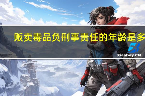 贩卖毒品负刑事责任的年龄是多少