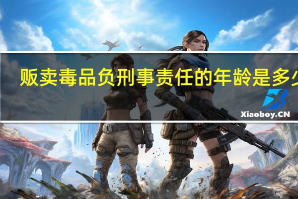 贩卖毒品负刑事责任的年龄是多少岁