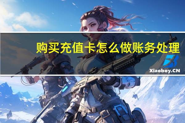 购买充值卡怎么做账务处理