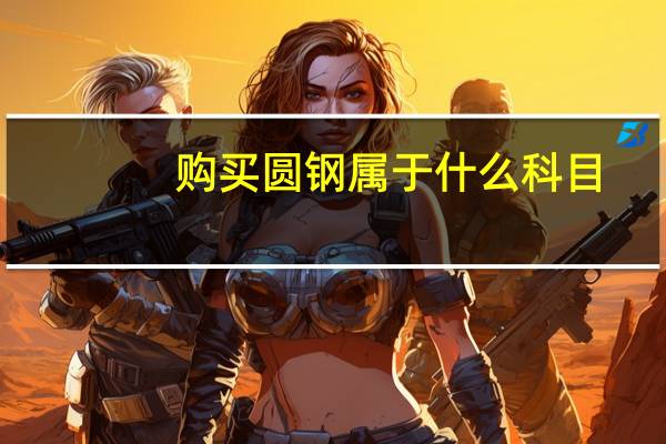 购买圆钢属于什么科目