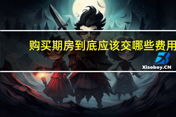 购买期房到底应该交哪些费用