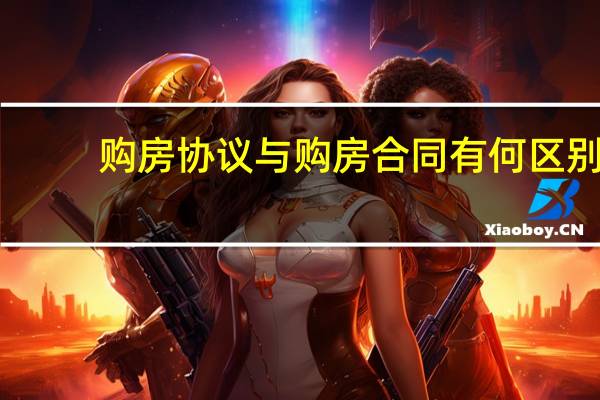 购房协议与购房合同有何区别