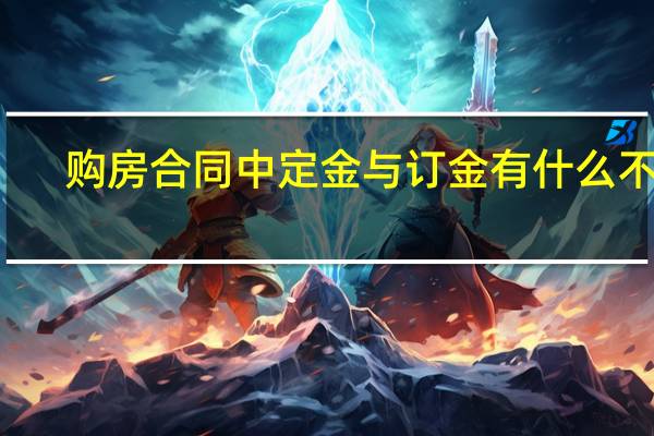 购房合同中定金与订金有什么不同