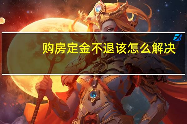 购房定金不退该怎么解决