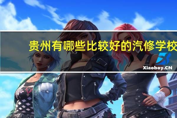贵州有哪些比较好的汽修学校