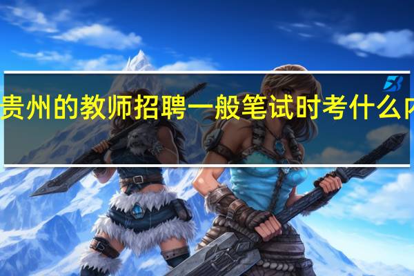 贵州的教师招聘一般笔试时考什么内容啊