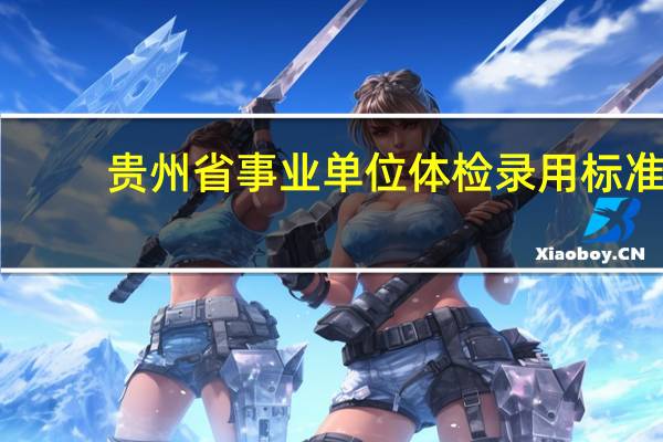 贵州省事业单位体检录用标准