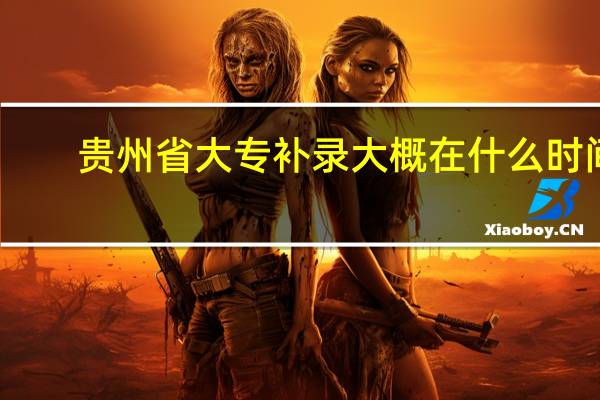 贵州省大专补录大概在什么时间
