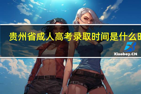 贵州省成人高考录取时间是什么时候