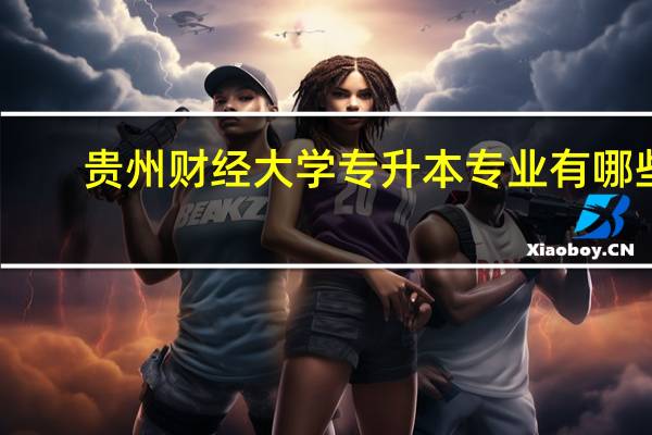 贵州财经大学专升本专业有哪些