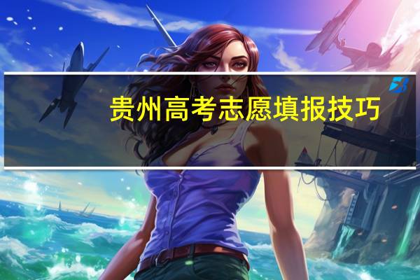 贵州高考志愿填报技巧