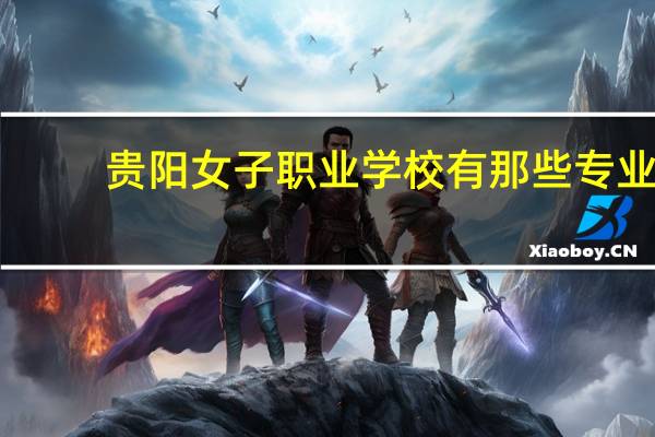 贵阳女子职业学校有那些专业?