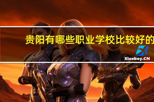 贵阳有哪些职业学校比较好的