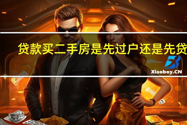 贷款买二手房是先过户还是先贷款